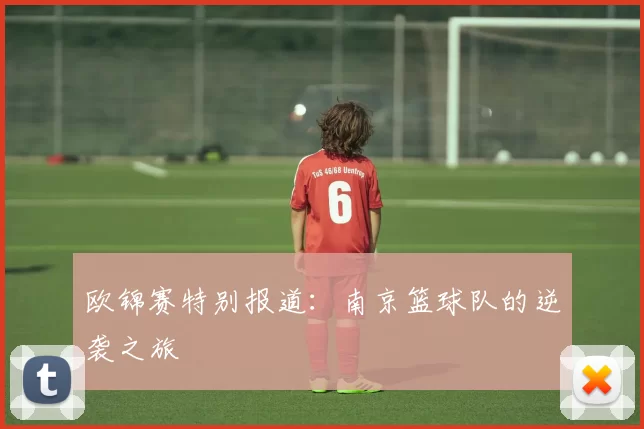 欧锦赛特别报道：南京篮球队的逆袭之旅