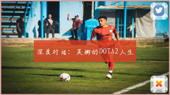深度对话：吴娜的DOTA2人生