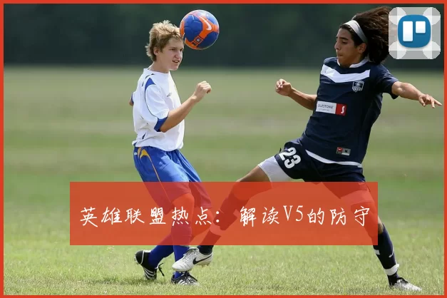 英雄联盟热点：解读V5的防守