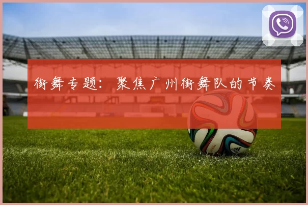 街舞专题：聚焦广州街舞队的节奏