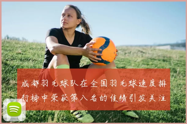 成都羽毛球队在全国羽毛球速度排行榜中荣获第八名的佳绩引发关注