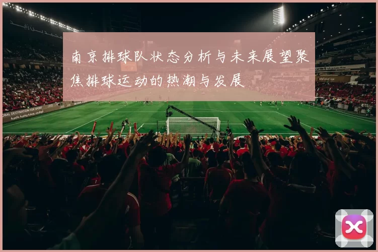 南京排球队状态分析与未来展望聚焦排球运动的热潮与发展