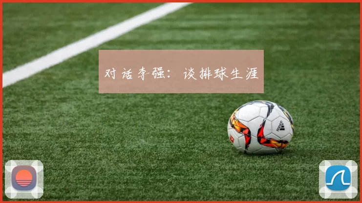 对话李强：谈排球生涯