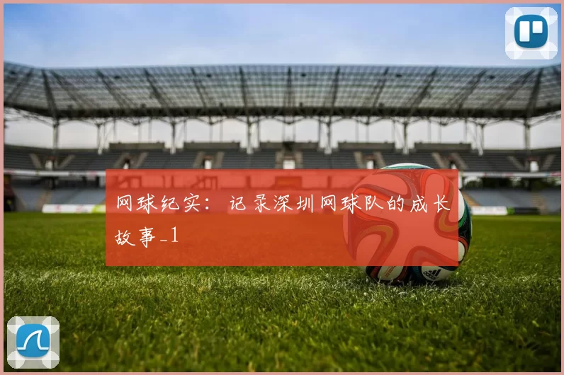 网球纪实：记录深圳网球队的成长故事_1