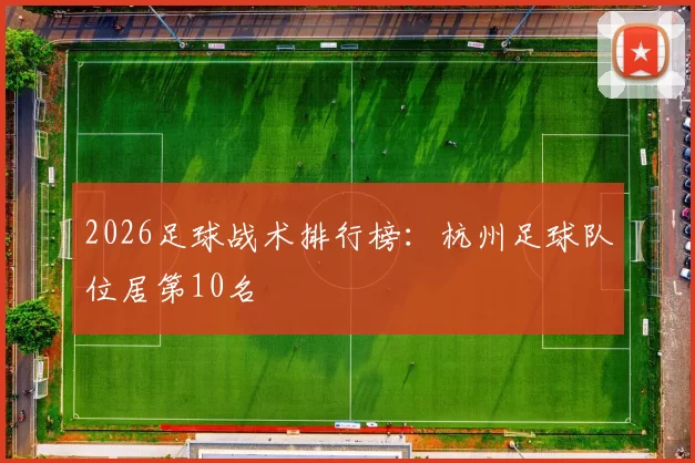 2026足球战术排行榜：杭州足球队位居第10名