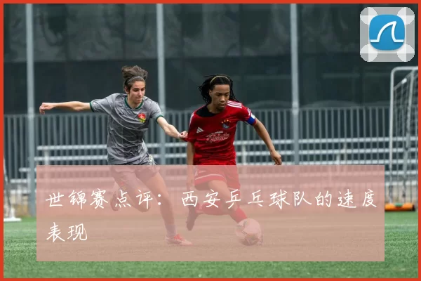 世锦赛点评：西安乒乓球队的速度表现